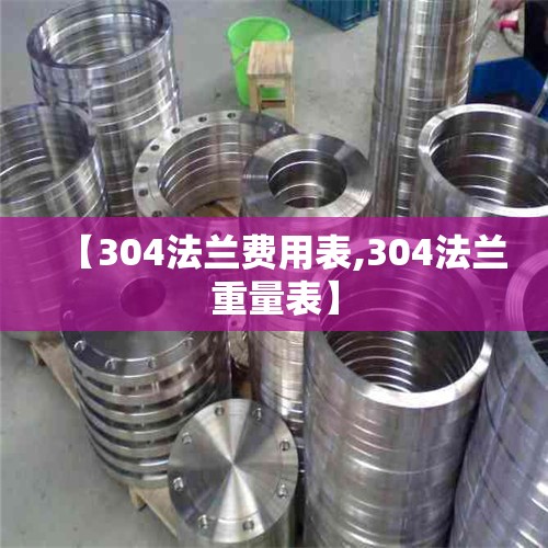 【304法兰费用表,304法兰重量表】