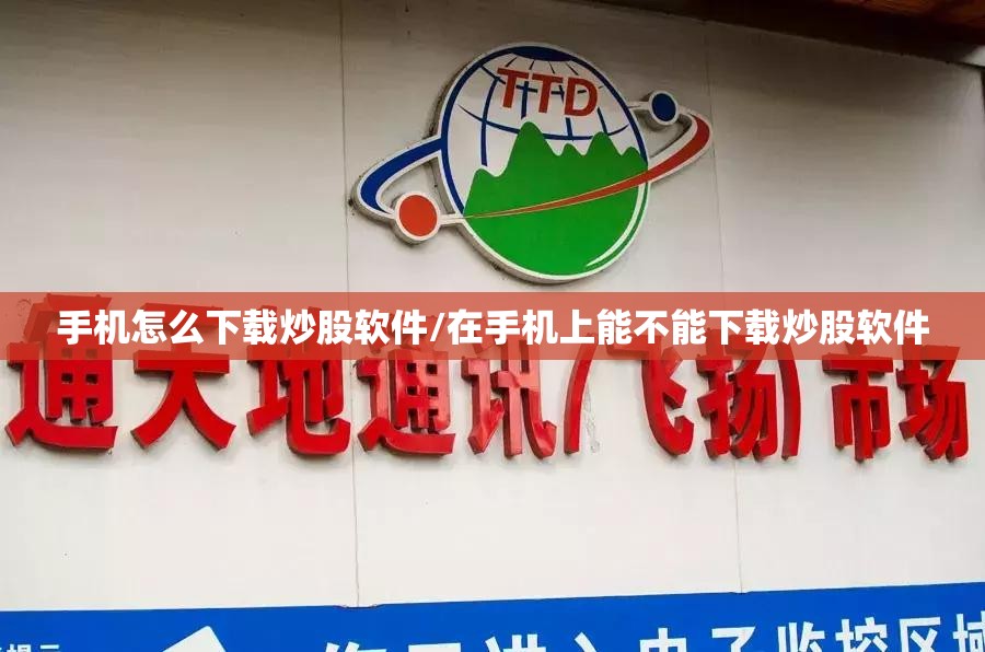 手机怎么下载炒股软件/在手机上能不能下载炒股软件