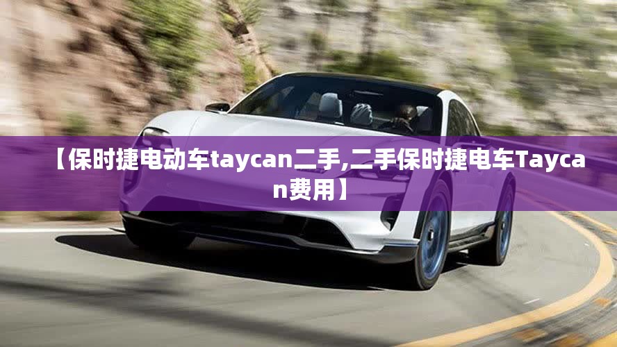 【保时捷电动车taycan二手,二手保时捷电车Taycan费用】