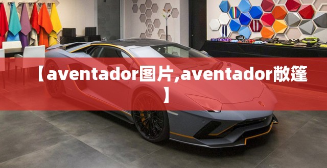 【aventador图片,aventador敞篷】 【aventador图片,aventador敞篷】