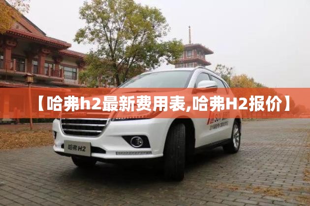 【哈弗h2最新费用表,哈弗H2报价】