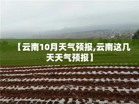 【云南10月天气预报,云南这几天天气预报】