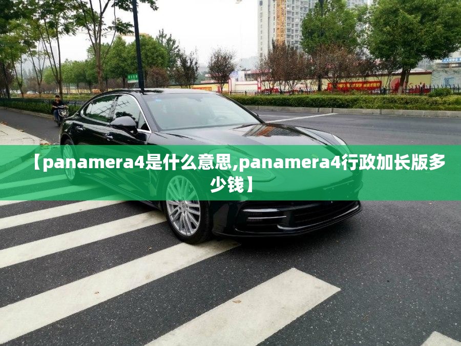 【panamera4是什么意思,panamera4行政加长版多少钱】