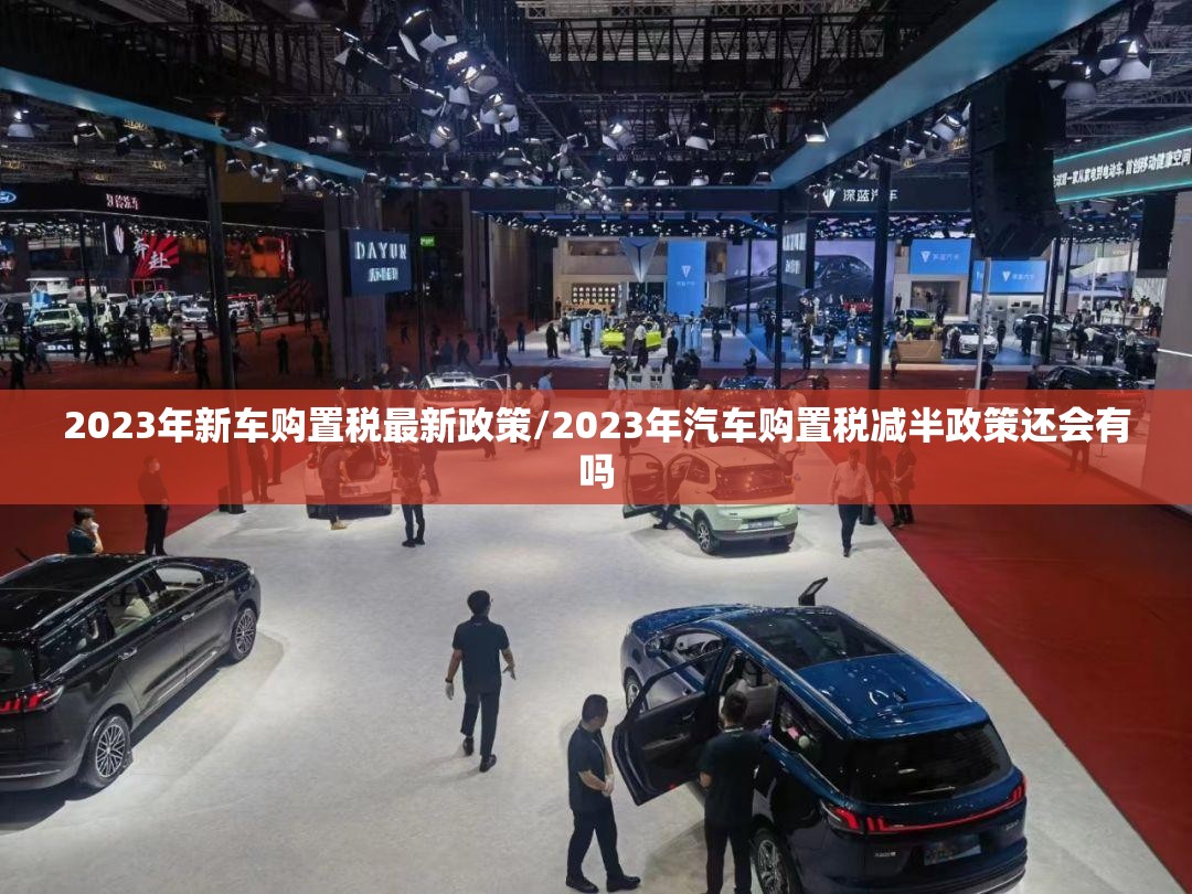 2023年新车购置税最新政策/2023年汽车购置税减半政策还会有吗
