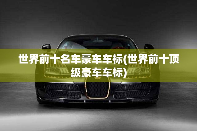世界前十名车豪车车标(世界前十顶级豪车车标)
