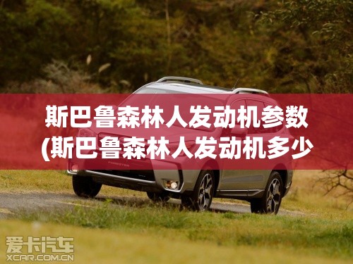 斯巴鲁森林人发动机参数(斯巴鲁森林人发动机多少钱一台)
