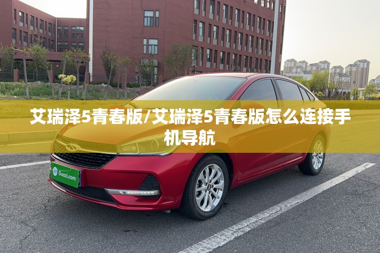 艾瑞泽5青春版/艾瑞泽5青春版怎么连接手机导航