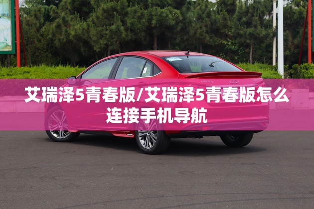艾瑞泽5青春版/艾瑞泽5青春版怎么连接手机导航