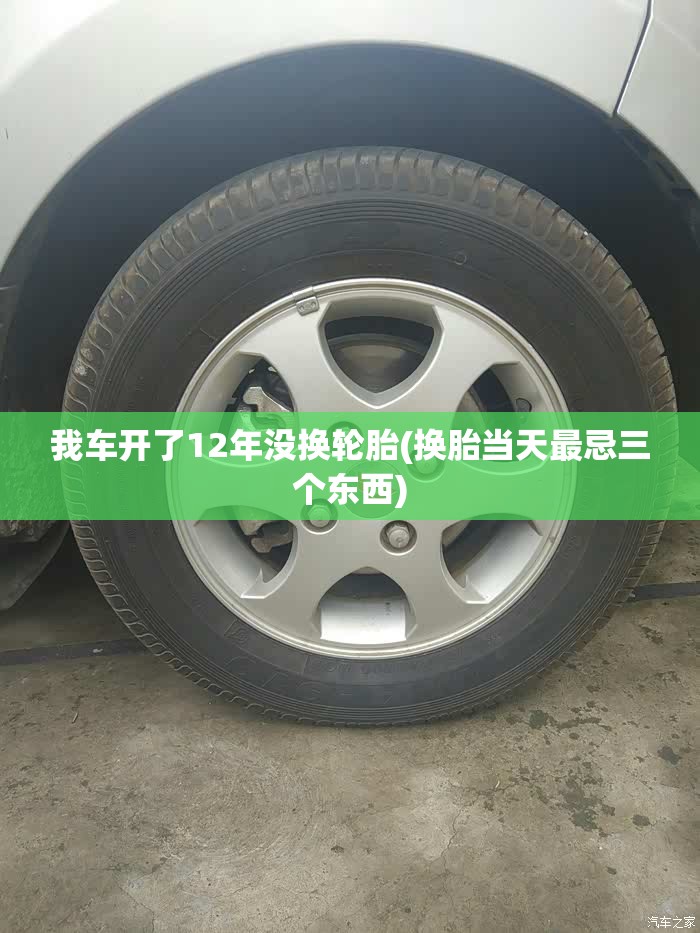 我车开了12年没换轮胎(换胎当天最忌三个东西) 我车开了12年没换轮胎(换胎当天最忌三个东西)