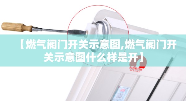 【燃气阀门开关示意图,燃气阀门开关示意图什么样是开】 【燃气阀门开关示意图,燃气阀门开关示意图什么样是开】