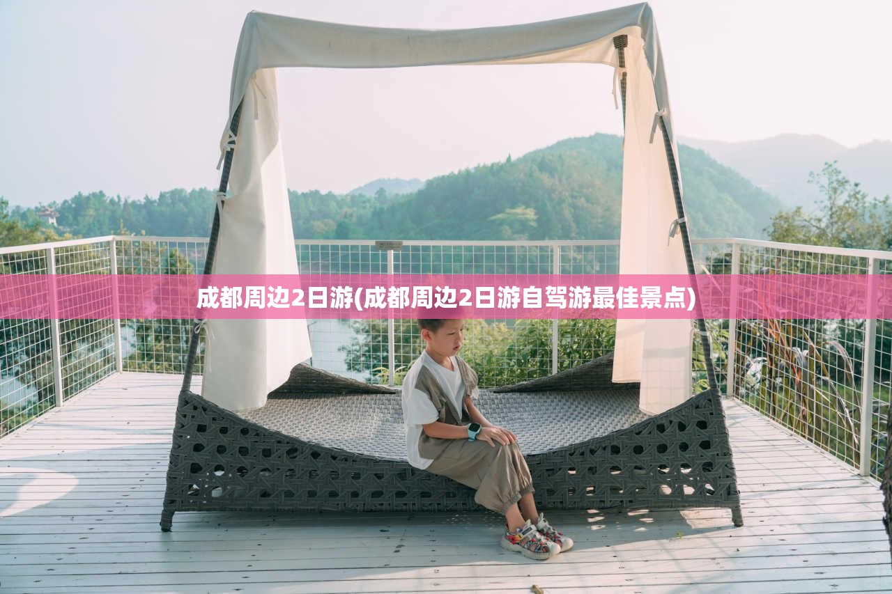 成都周边2日游(成都周边2日游自驾游最佳景点) 成都周边2日游(成都周边2日游自驾游最佳景点)
