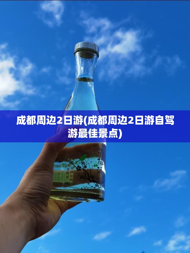 成都周边2日游(成都周边2日游自驾游最佳景点) 成都周边2日游(成都周边2日游自驾游最佳景点)