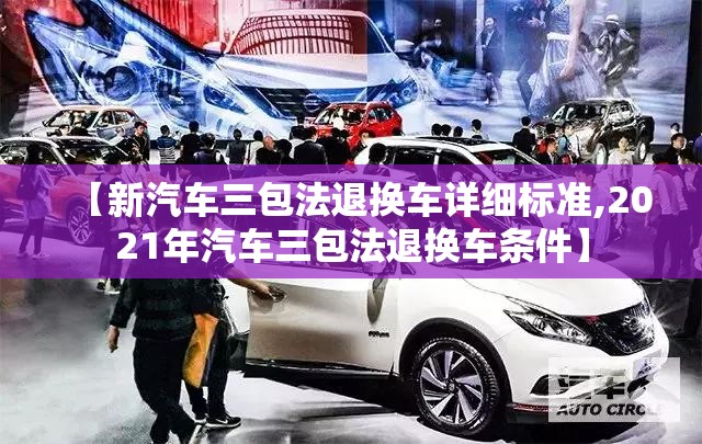 【新汽车三包法退换车详细标准,2021年汽车三包法退换车条件】