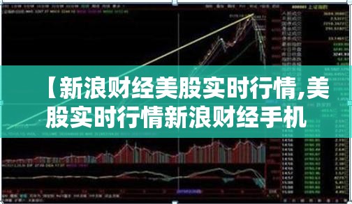 【新浪财经美股实时行情,美股实时行情新浪财经手机网】