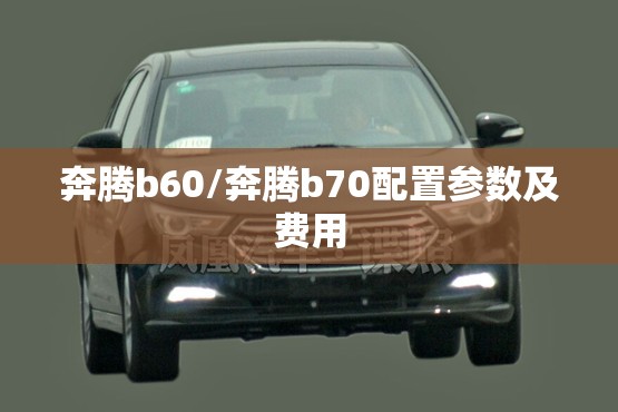 奔腾b60/奔腾b70配置参数及费用