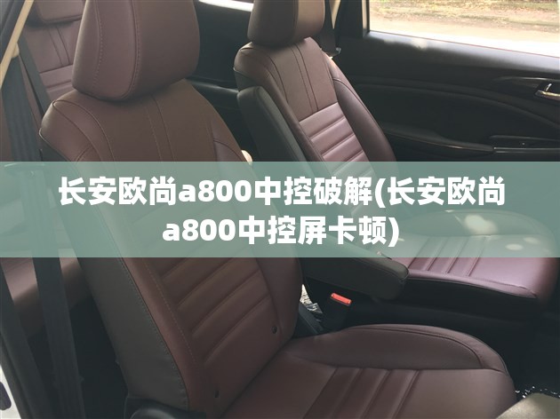 长安欧尚a800中控破解(长安欧尚a800中控屏卡顿)