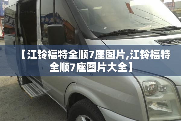 【江铃福特全顺7座图片,江铃福特全顺7座图片大全】