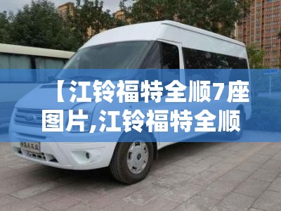 【江铃福特全顺7座图片,江铃福特全顺7座图片大全】