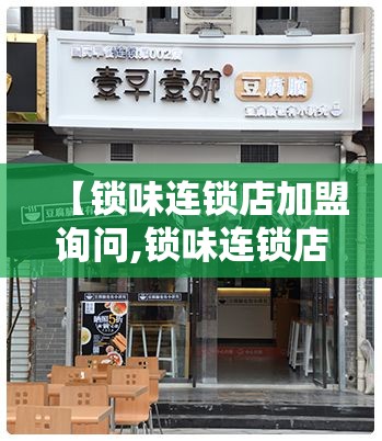 【锁味连锁店加盟询问,锁味连锁店加盟询问官方网站】