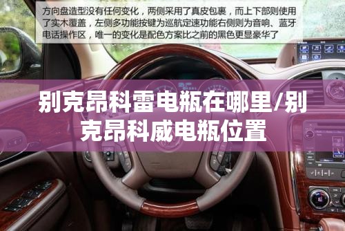 别克昂科雷电瓶在哪里/别克昂科威电瓶位置