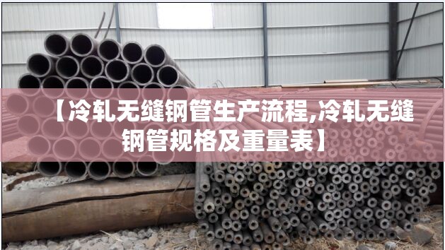 【冷轧无缝钢管生产流程,冷轧无缝钢管规格及重量表】