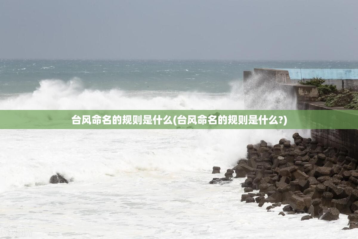 台风命名的规则是什么(台风命名的规则是什么?) 台风命名的规则是什么(台风命名的规则是什么?)