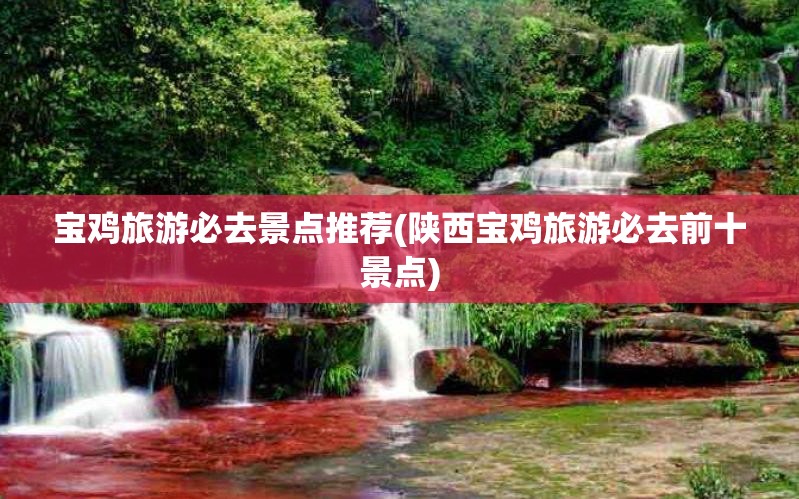 宝鸡旅游必去景点推荐(陕西宝鸡旅游必去前十景点) 宝鸡旅游必去景点推荐(陕西宝鸡旅游必去前十景点)
