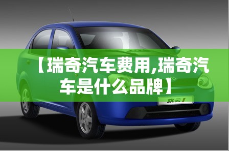 【瑞奇汽车费用,瑞奇汽车是什么品牌】