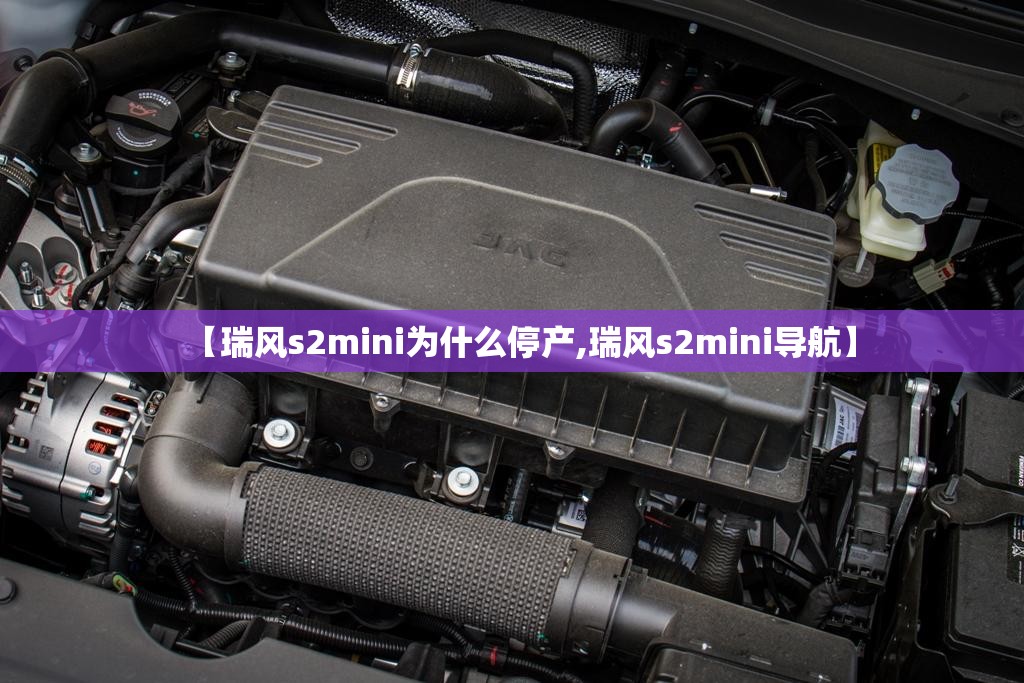 【瑞风s2mini为什么停产,瑞风s2mini导航】