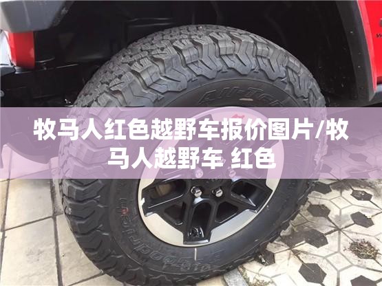 牧马人红色越野车报价图片/牧马人越野车 红色