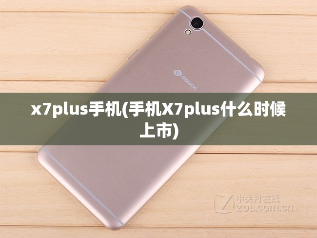 x7plus手机(手机X7plus什么时候上市)