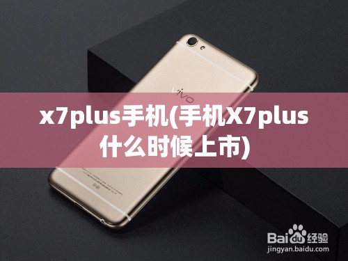 x7plus手机(手机X7plus什么时候上市)
