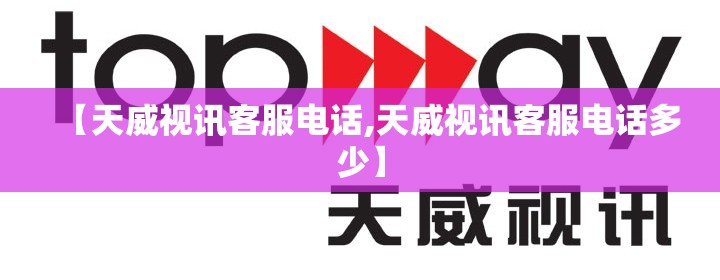 【天威视讯客服电话,天威视讯客服电话多少】