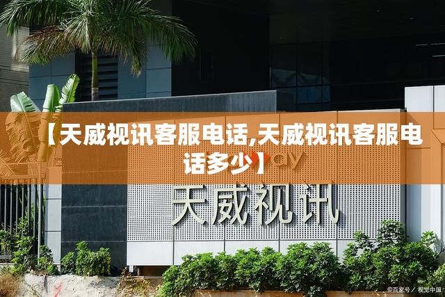 【天威视讯客服电话,天威视讯客服电话多少】
