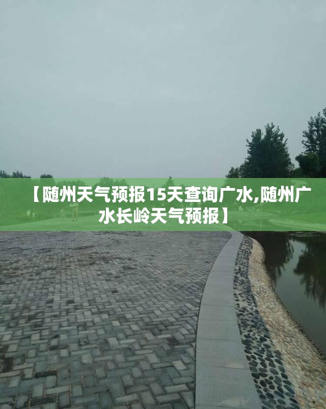 【随州天气预报15天查询广水,随州广水长岭天气预报】