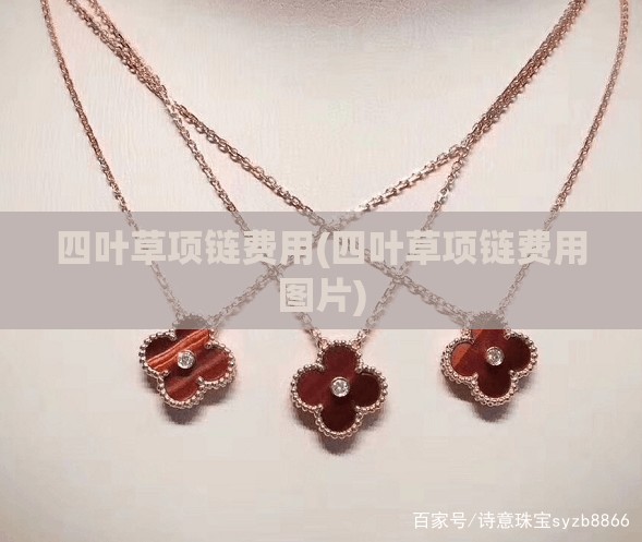 四叶草项链费用(四叶草项链费用图片) 四叶草项链费用(四叶草项链费用图片)