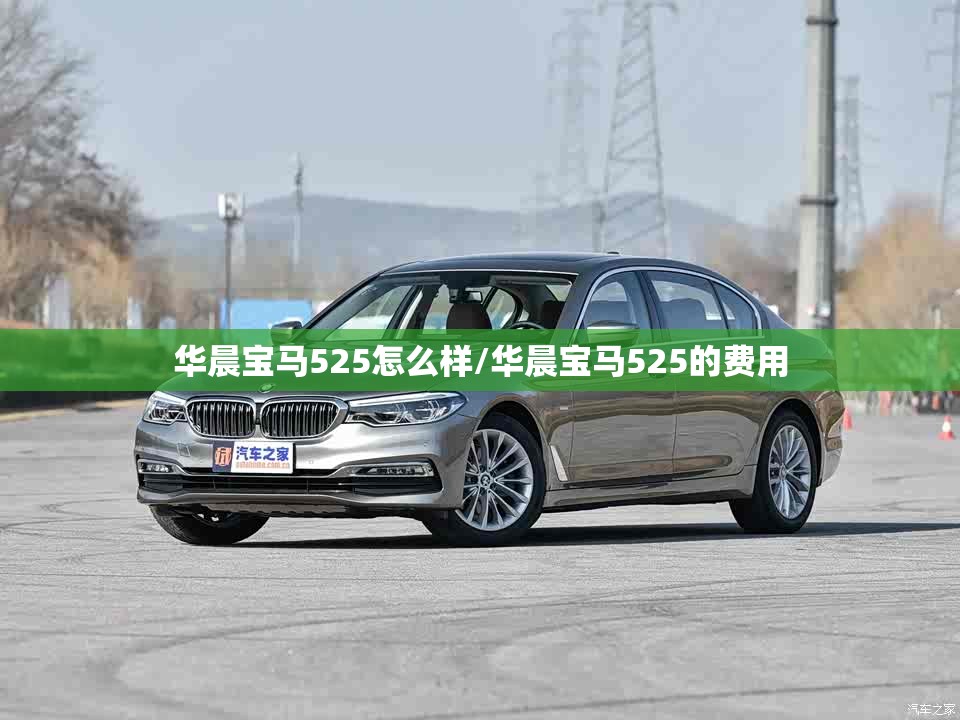 华晨宝马525怎么样/华晨宝马525的费用 华晨宝马525怎么样/华晨宝马525的费用