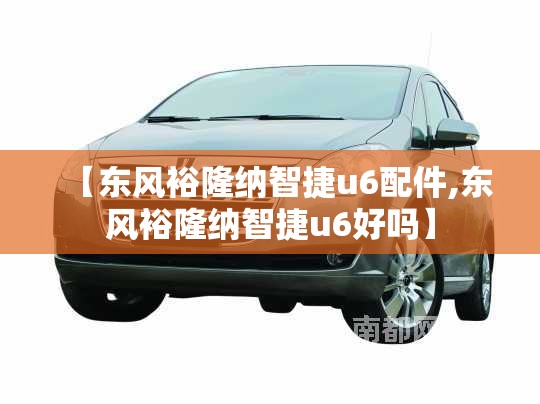 【东风裕隆纳智捷u6配件,东风裕隆纳智捷u6好吗】