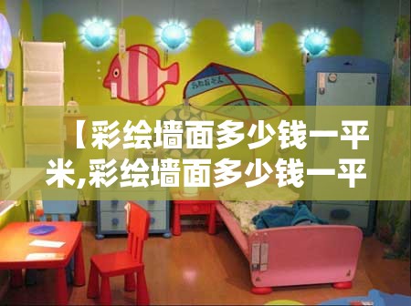【彩绘墙面多少钱一平米,彩绘墙面多少钱一平米费用】 【彩绘墙面多少钱一平米,彩绘墙面多少钱一平米费用】