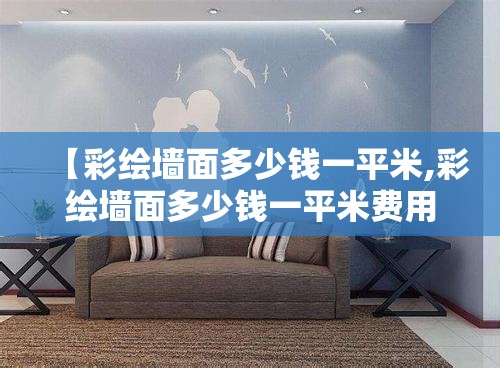 【彩绘墙面多少钱一平米,彩绘墙面多少钱一平米费用】 【彩绘墙面多少钱一平米,彩绘墙面多少钱一平米费用】