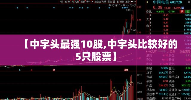 【中字头最强10股,中字头比较好的5只股票】