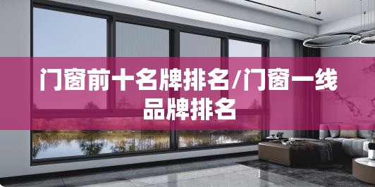 门窗前十名牌排名/门窗一线品牌排名