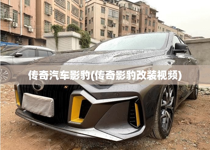 传奇汽车影豹(传奇影豹改装视频) 传奇汽车影豹(传奇影豹改装视频)