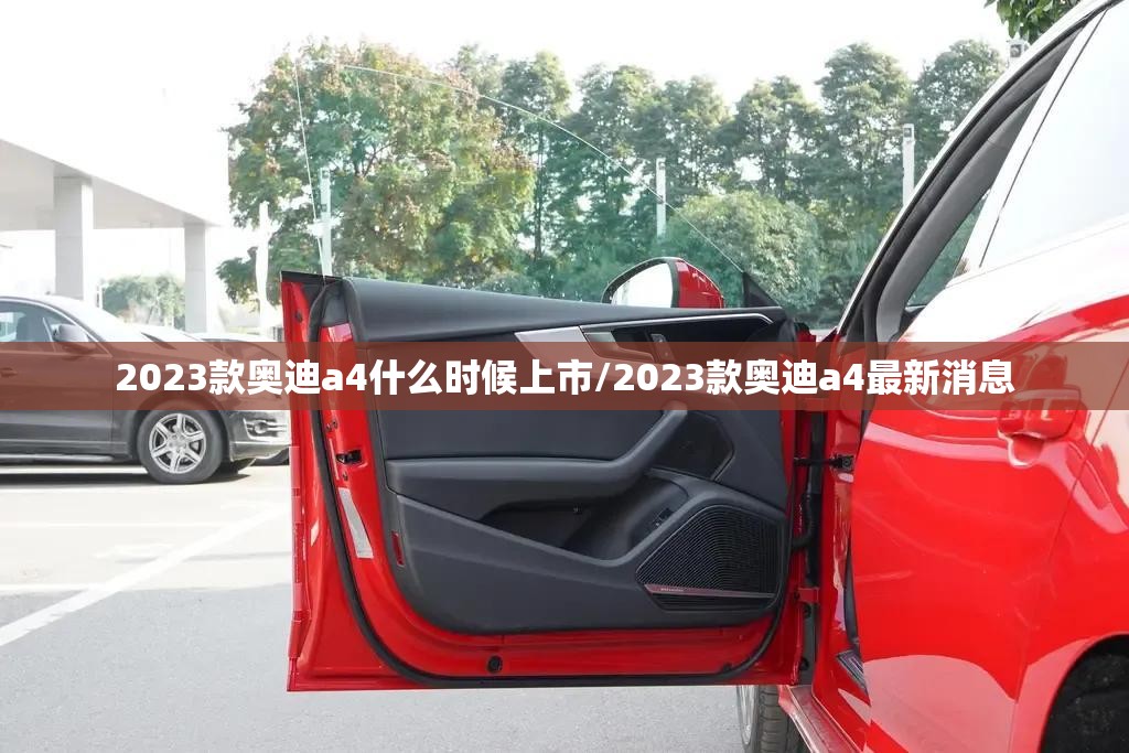 2023款奥迪a4什么时候上市/2023款奥迪a4最新消息