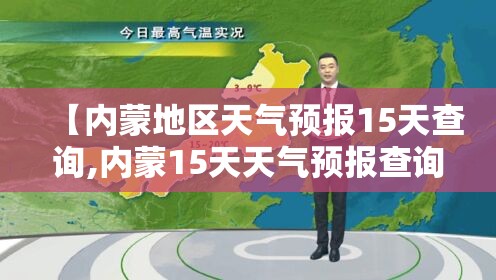 【内蒙地区天气预报15天查询,内蒙15天天气预报查询入口】