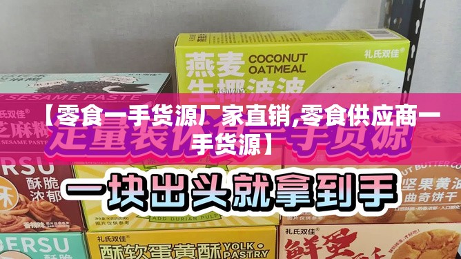 【零食一手货源厂家直销,零食供应商一手货源】