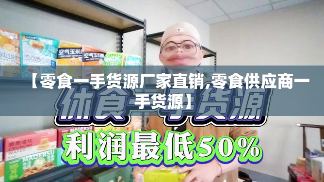 【零食一手货源厂家直销,零食供应商一手货源】
