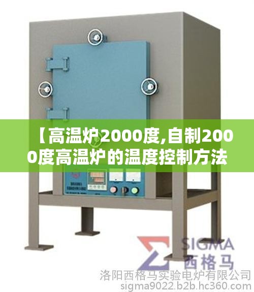 【高温炉2000度,自制2000度高温炉的温度控制方法】 【高温炉2000度,自制2000度高温炉的温度控制方法】