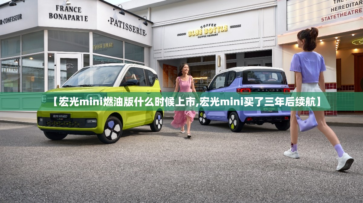 【宏光mini燃油版什么时候上市,宏光mini买了三年后续航】 【宏光mini燃油版什么时候上市,宏光mini买了三年后续航】