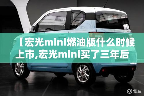 【宏光mini燃油版什么时候上市,宏光mini买了三年后续航】 【宏光mini燃油版什么时候上市,宏光mini买了三年后续航】